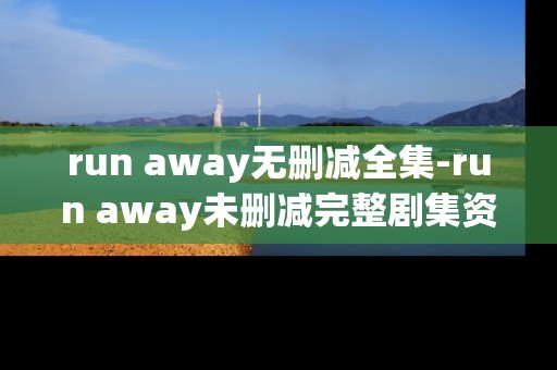 run away无删减全集-run away未删减完整剧集资源