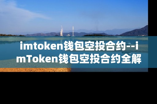 imtoken钱包空投合约--imToken钱包空投合约全解析