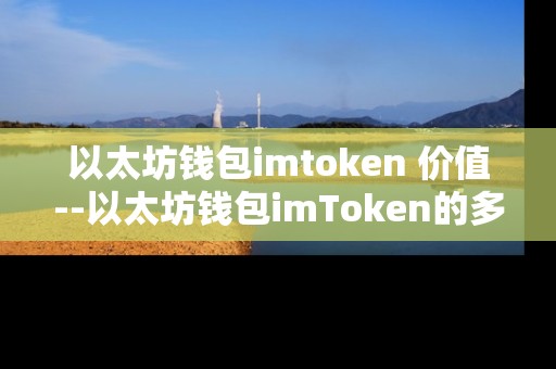 以太坊钱包imtoken 价值--以太坊钱包imToken的多元价值剖析