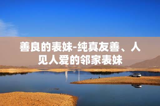 善良的表妹-纯真友善、人见人爱的邻家表妹