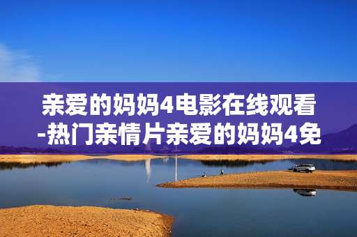 亲爱的妈妈4电影在线观看-热门亲情片亲爱的妈妈4免费线上观影