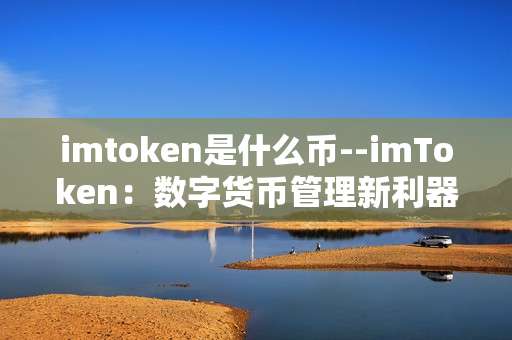 imtoken是什么币--imToken：数字货币管理新利器