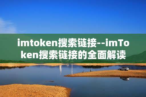 imtoken搜索链接--imToken搜索链接的全面解读