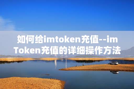 如何给imtoken充值--imToken充值的详细操作方法