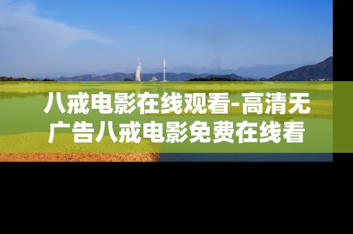 八戒电影在线观看-高清无广告八戒电影免费在线看