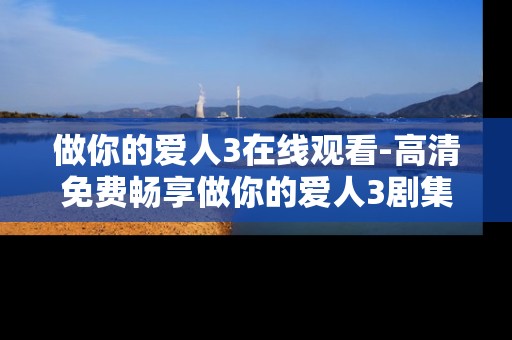 做你的爱人3在线观看-高清免费畅享做你的爱人3剧集内容