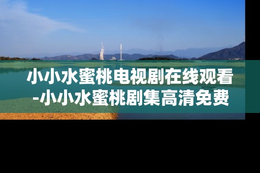 小小水蜜桃电视剧在线观看-小小水蜜桃剧集高清免费线上观赏