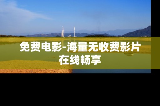 免费电影-海量无收费影片在线畅享
