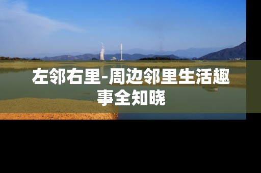 左邻右里-周边邻里生活趣事全知晓