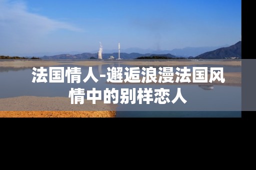 法国情人-邂逅浪漫法国风情中的别样恋人