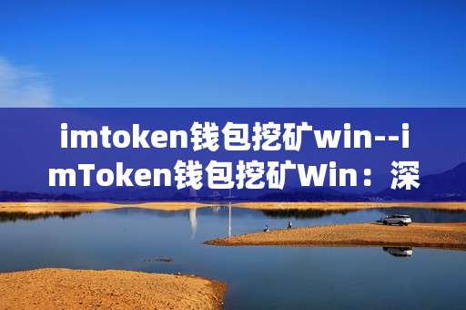imtoken钱包挖矿win--imToken钱包挖矿Win：深度探秘与实用指南