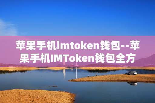 苹果手机imtoken钱包--苹果手机IMToken钱包全方位解析