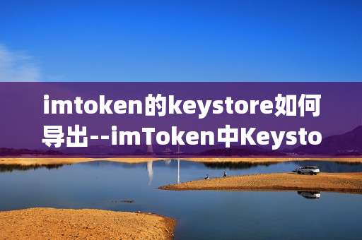imtoken的keystore如何导出--imToken中Keystore导出的详细操作指南
