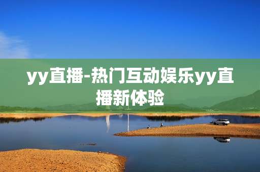 yy直播-热门互动娱乐yy直播新体验
