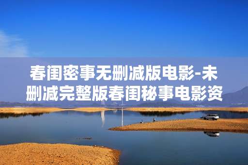 春闺密事无删减版电影-未删减完整版春闺秘事电影资源
