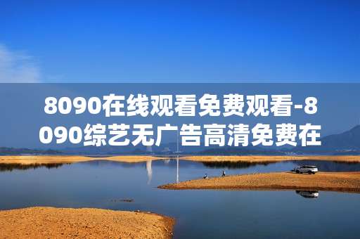 8090在线观看免费观看-8090综艺无广告高清免费在线畅看