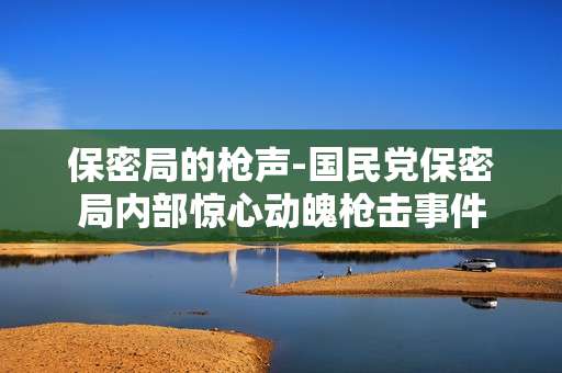 保密局的枪声-国民党保密局内部惊心动魄枪击事件