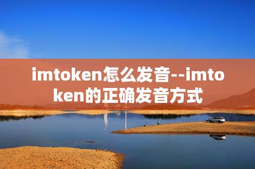 imtoken怎么发音--imtoken的正确发音方式