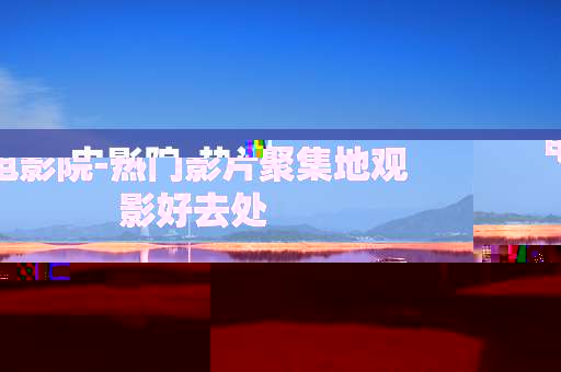 电影院-热门影片聚集地观影好去处