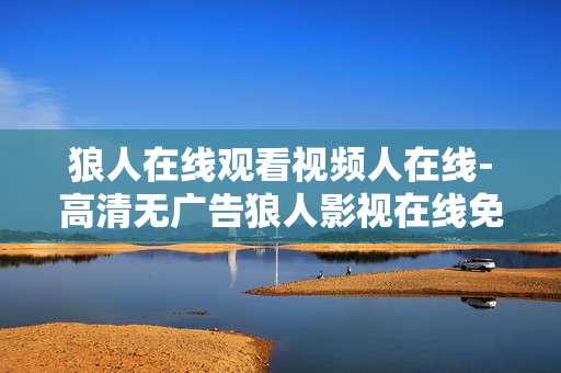 狼人在线观看视频人在线-高清无广告狼人影视在线免费观看