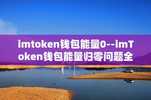 imtoken钱包能量0--imToken钱包能量归零问题全解析