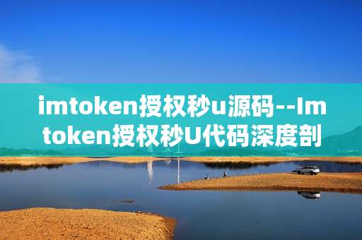 imtoken授权秒u源码--Imtoken授权秒U代码深度剖析