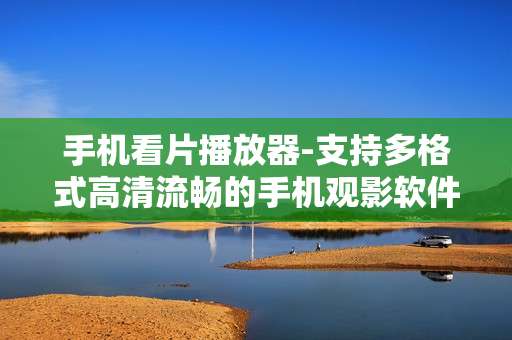 手机看片播放器-支持多格式高清流畅的手机观影软件