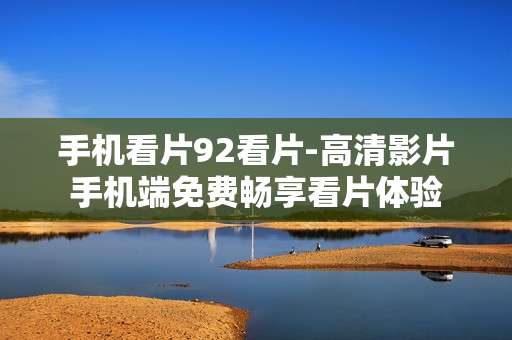 手机看片92看片-高清影片手机端免费畅享看片体验