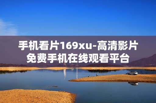 手机看片169xu-高清影片免费手机在线观看平台