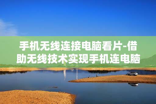 手机无线连接电脑看片-借助无线技术实现手机连电脑观影 手机无线连接电脑看片-借助无线技术实现手机连电脑观影