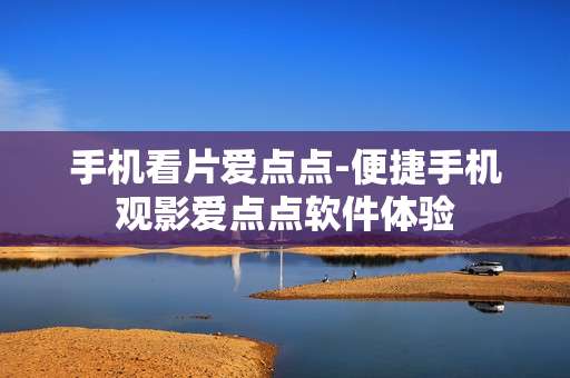 手机看片爱点点-便捷手机观影爱点点软件体验