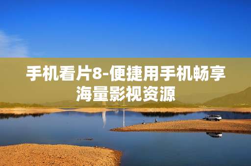 手机看片8-便捷用手机畅享海量影视资源