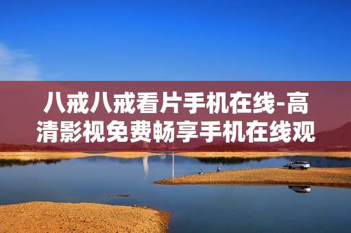 八戒八戒看片手机在线-高清影视免费畅享手机在线观看 八戒八戒看片手机在线-高清影视免费畅享手机在线观看