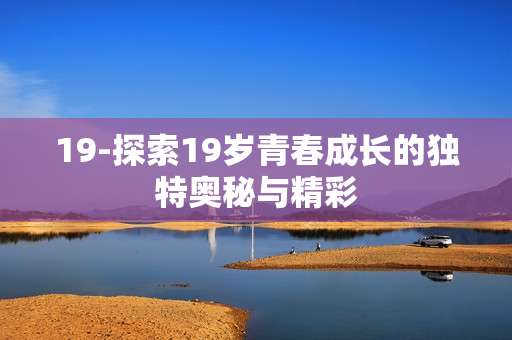 19-探索19岁青春成长的独特奥秘与精彩