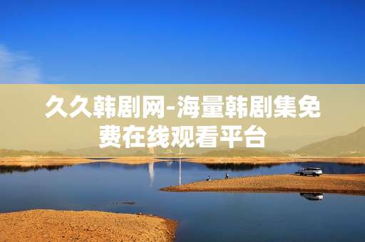 久久韩剧网-海量韩剧集免费在线观看平台