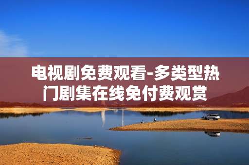电视剧免费观看-多类型热门剧集在线免付费观赏