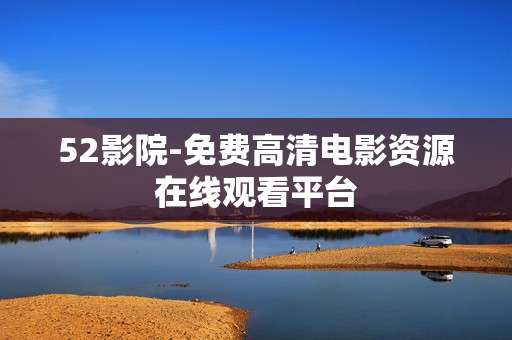 52影院-免费高清电影资源在线观看平台