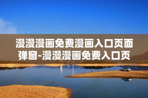 漫漫漫画免费漫画入口页面弹窗-漫漫漫画免费入口页面无广告弹窗途径