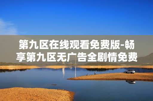 第九区在线观看免费版-畅享第九区无广告全剧情免费在线看