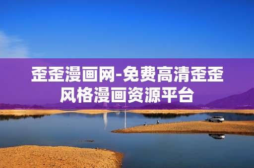 歪歪漫画网-免费高清歪歪风格漫画资源平台