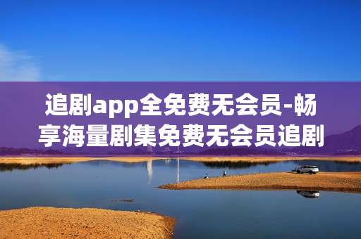 追剧app全免费无会员-畅享海量剧集免费无会员追剧工具