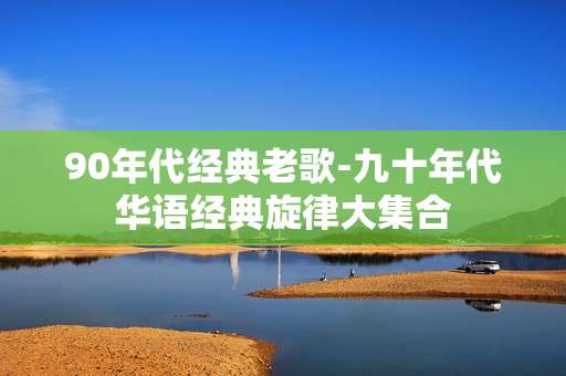 90年代经典老歌-九十年代华语经典旋律大集合
