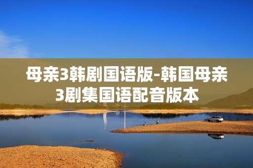 母亲3韩剧国语版-韩国母亲3剧集国语配音版本