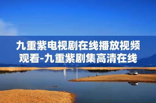 九重紫电视剧在线播放视频观看-九重紫剧集高清在线免费播放途径