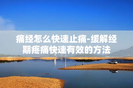 痛经怎么快速止痛-缓解经期疼痛快速有效的方法