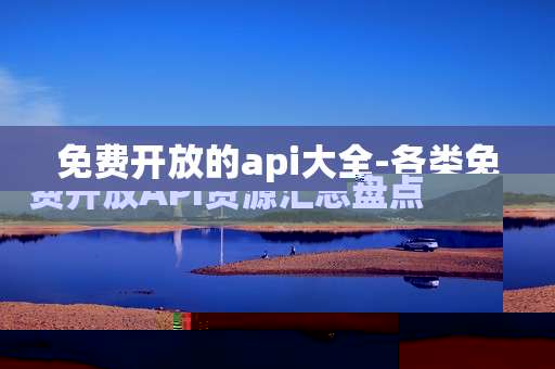 免费开放的api大全-各类免费开放API资源汇总盘点