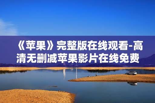 《苹果》完整版在线观看-高清无删减苹果影片在线免费看