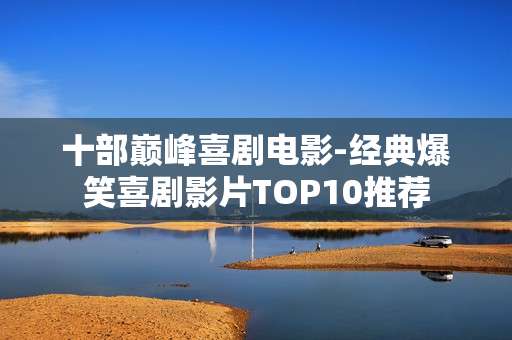 十部巅峰喜剧电影-经典爆笑喜剧影片TOP10推荐