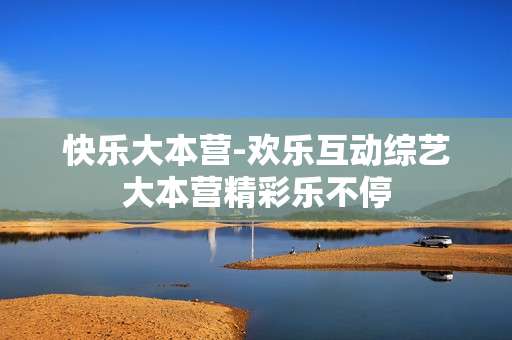 快乐大本营-欢乐互动综艺大本营精彩乐不停