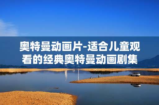 奥特曼动画片-适合儿童观看的经典奥特曼动画剧集